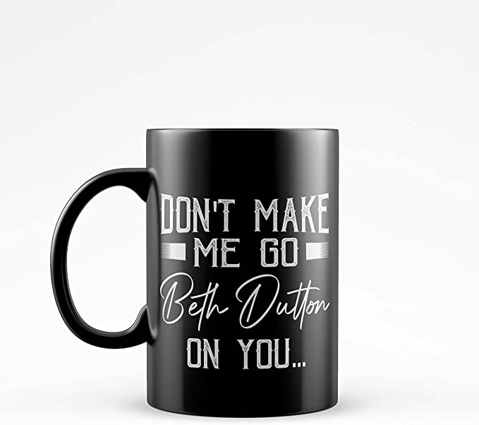 Don’t Make Me Go Beth Dutton On You Yellowstone TV Show Quotes Coffee Mug (Color: Black, Size: 11oz)