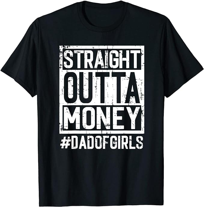 Straight Outta Money, Dad of Girls and Girl Dads, Broke Dads T-Shirt, Long Sleeve Shirt, Sweatshirt, Hoodie