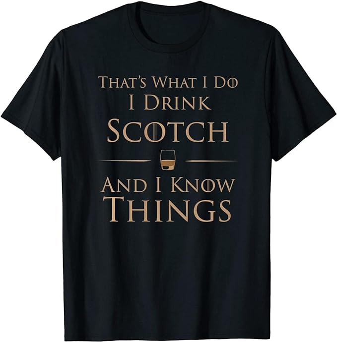 I Drink Scotch and I Know Things T-Shirt, Long Sleeve Shirt, Sweatshirt, Hoodie