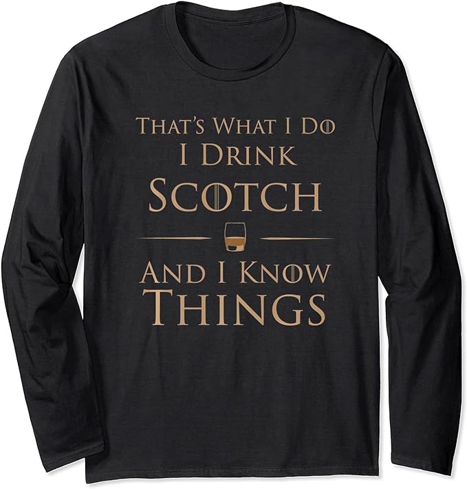 I Drink Scotch and I Know Things T-Shirt, Long Sleeve Shirt, Sweatshirt, Hoodie