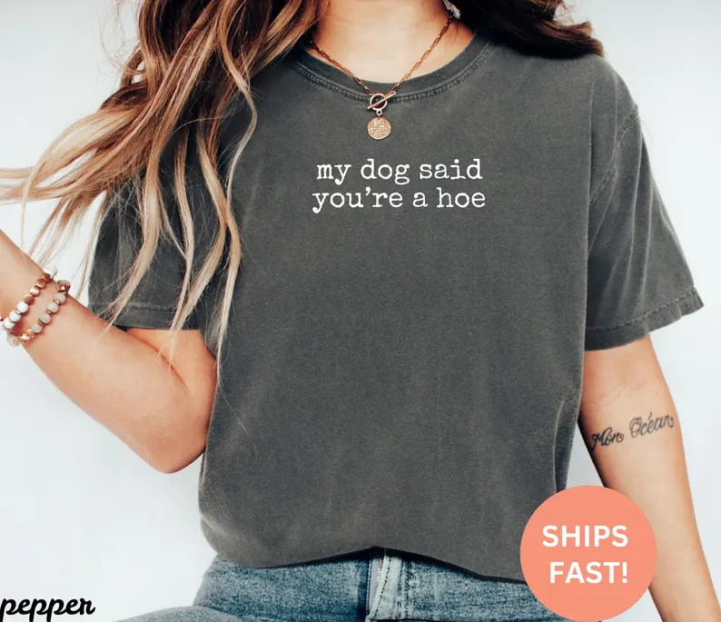 Comfort Colors My Dog Said You’re A Hoe Shirt, Funny Dog Lover Tee, Sarcastic Oversized Gift Top
