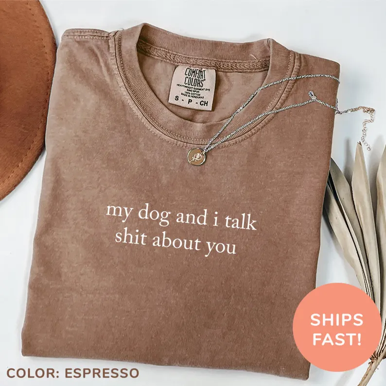 Comfort Colors My Dog And I Talk Shit About You Shirt, Funny Dog Mom Tee, Sarcastic Dog Lover Top